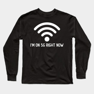 I'm on 5G right now Long Sleeve T-Shirt